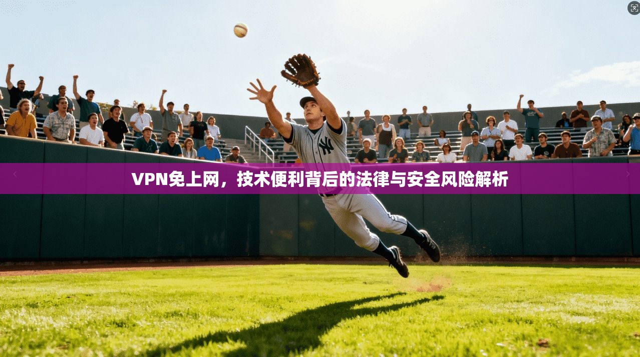 VPN免上网,技术便利背后的法律与安全风险解析 VPN免上网,技术便利背后的法律与安全风险解析