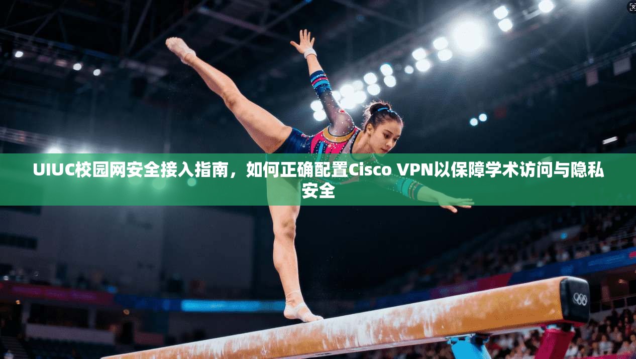 UIUC校园网安全接入指南，如何正确配置Cisco VPN以保障学术访问与隐私安全