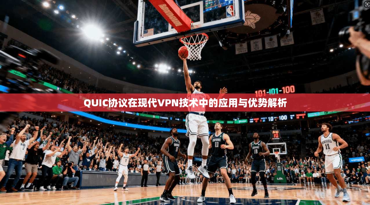 QUIC协议在现代VPN技术中的应用与优势解析 QUIC协议在现代VPN技术中的应用与优势解析