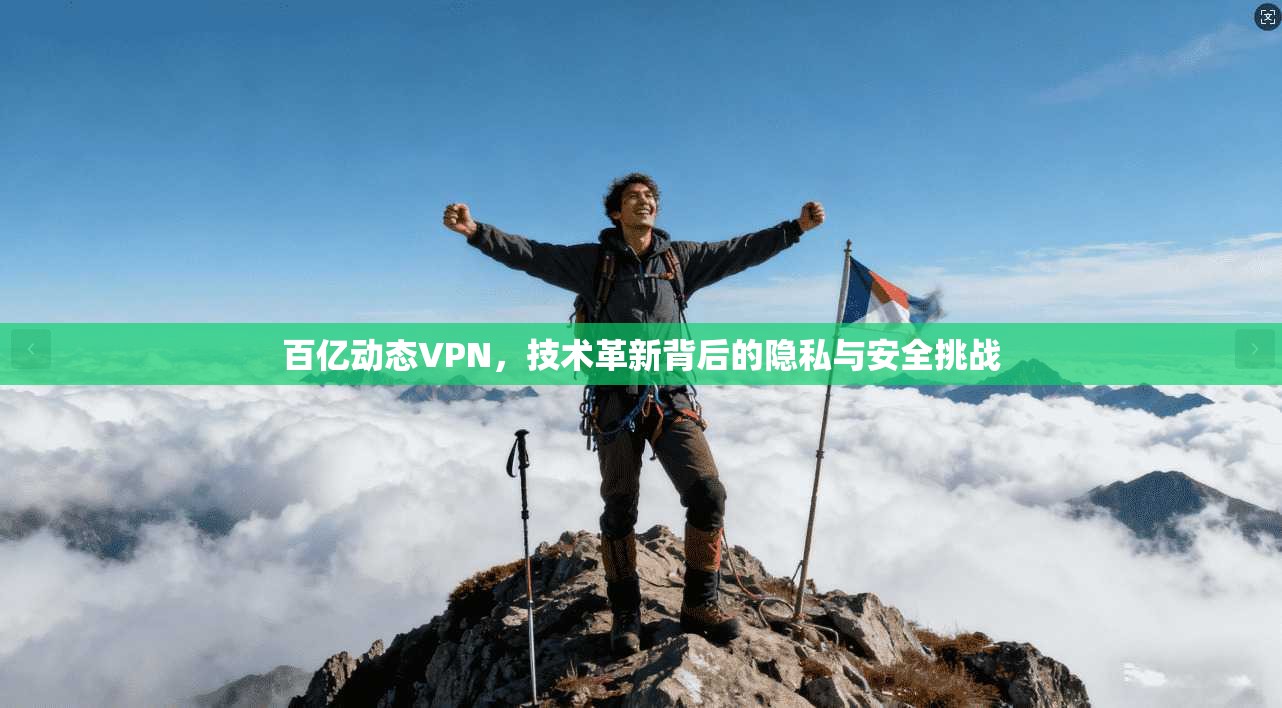 百亿动态VPN，技术革新背后的隐私与安全挑战