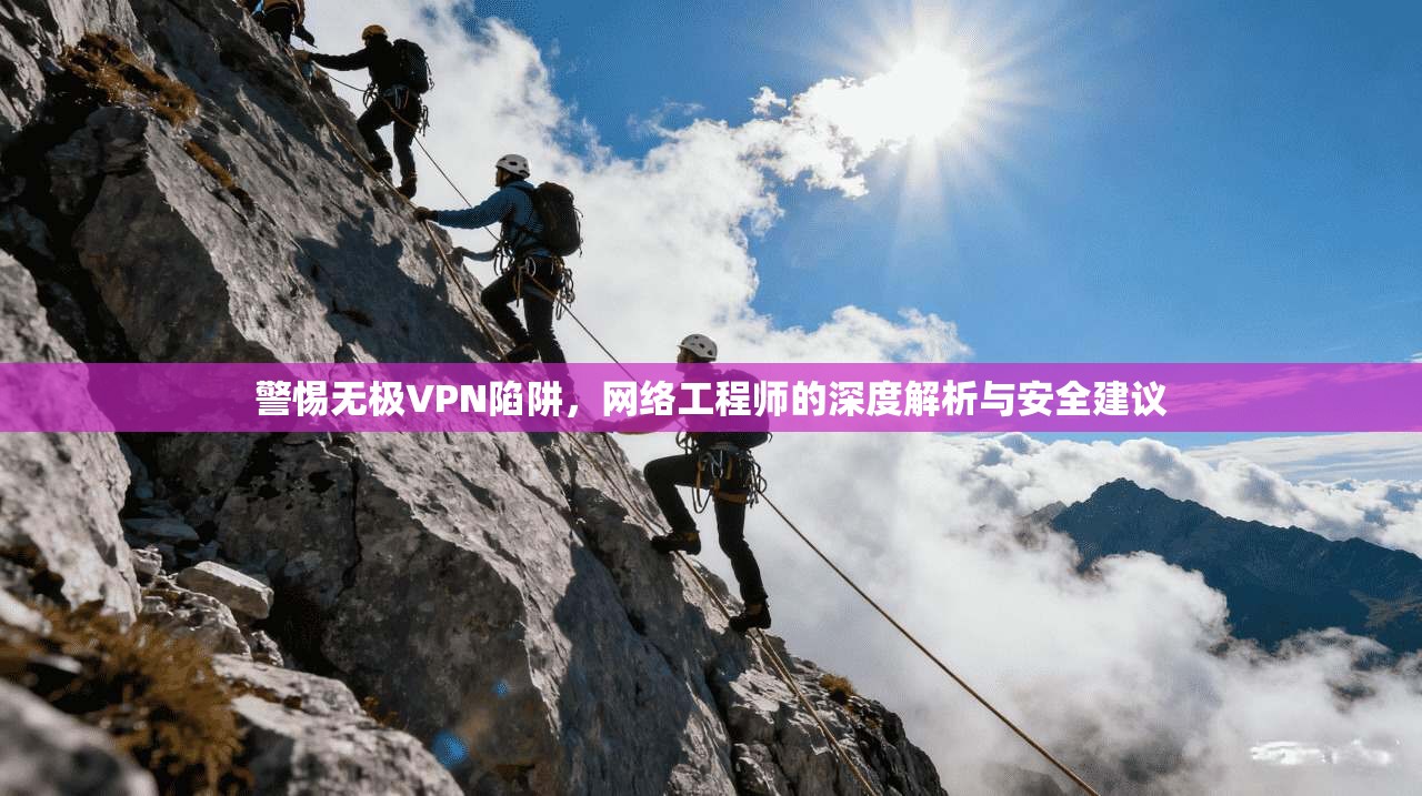 警惕无极VPN陷阱，网络工程师的深度解析与安全建议