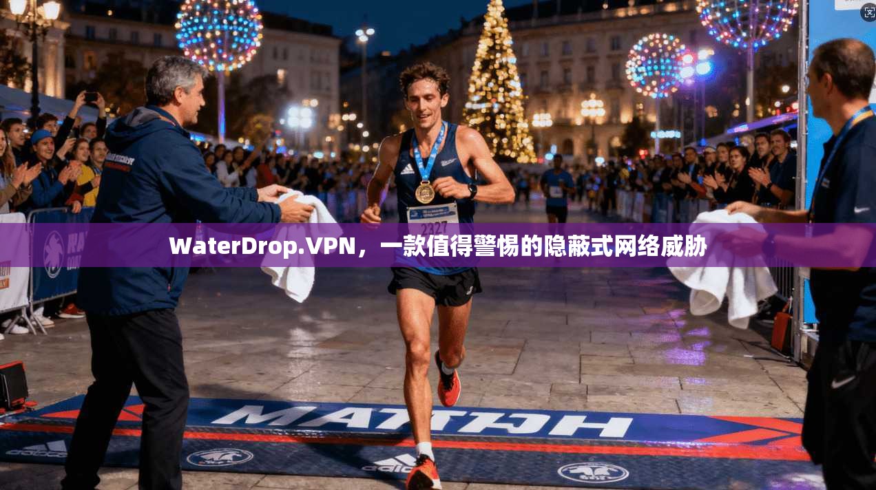 WaterDrop.VPN,一款值得警惕的隐蔽式网络威胁 WaterDrop.VPN,一款值得警惕的隐蔽式网络威胁
