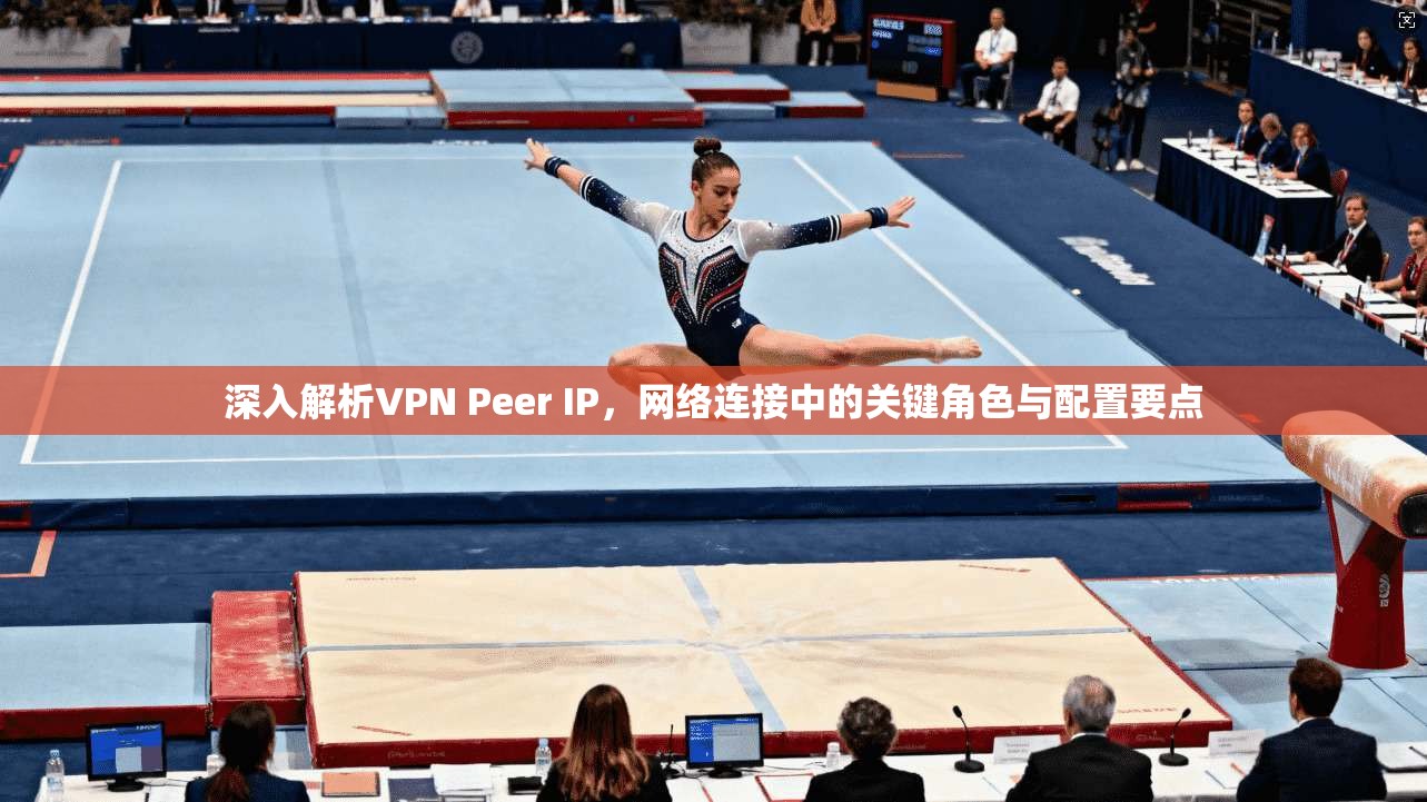 深入解析VPN Peer IP,网络连接中的关键角色与配置要点 深入解析VPN Peer IP,网络连接中的关键角色与配置要点