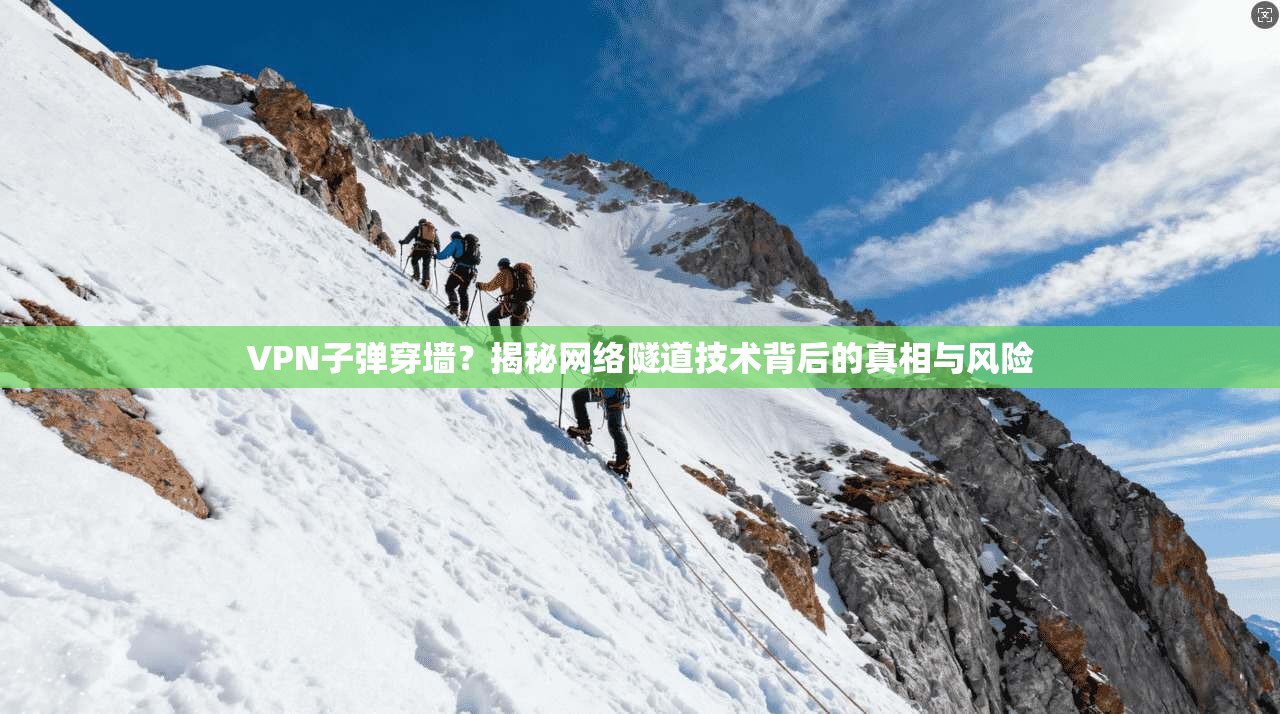 VPN子弹穿墙？揭秘网络隧道技术背后的真相与风险