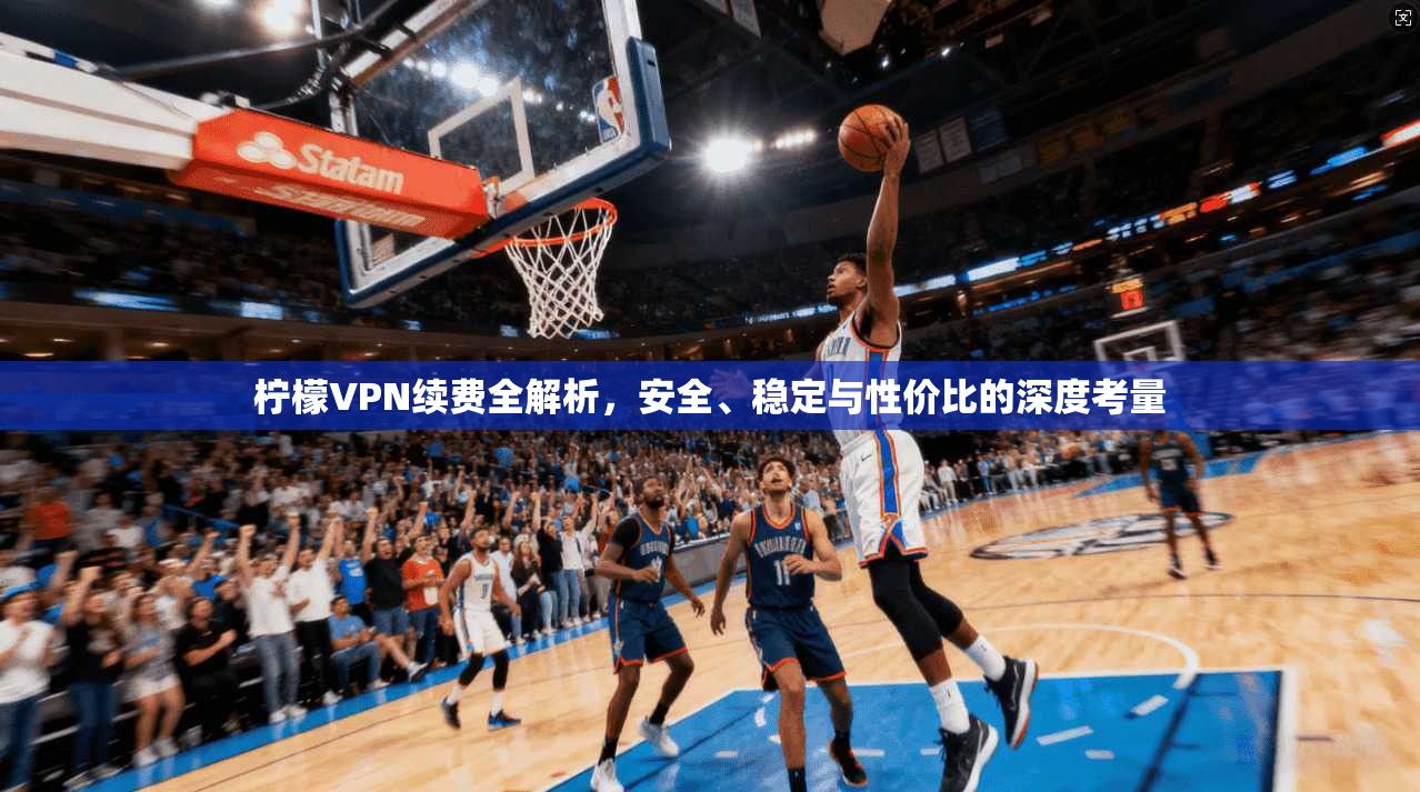 柠檬VPN续费全解析,安全、稳定与性价比的深度考量 柠檬VPN续费全解析,安全、稳定与性价比的深度考量