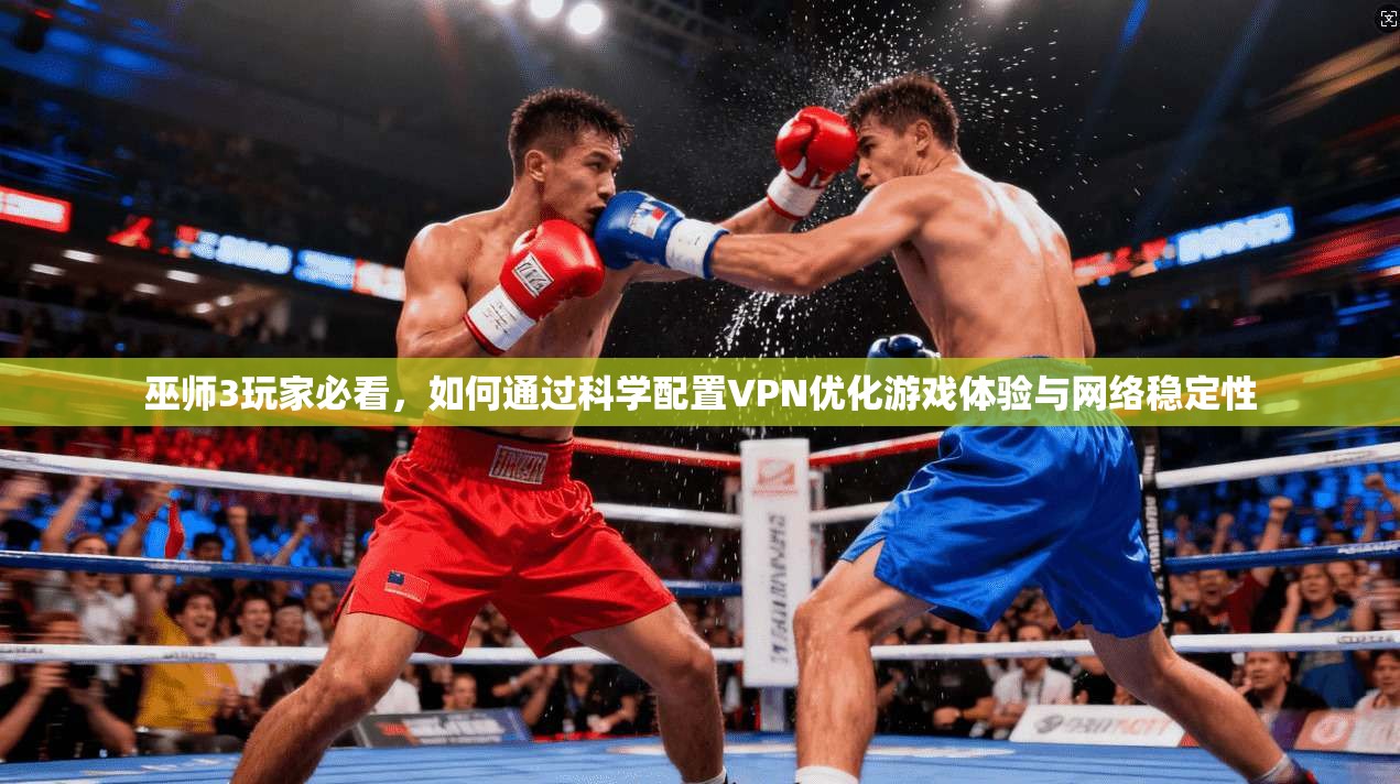 巫师3玩家必看,如何通过科学配置VPN优化游戏体验与网络稳定性 巫师3玩家必看,如何通过科学配置VPN优化游戏体验与网络稳定性