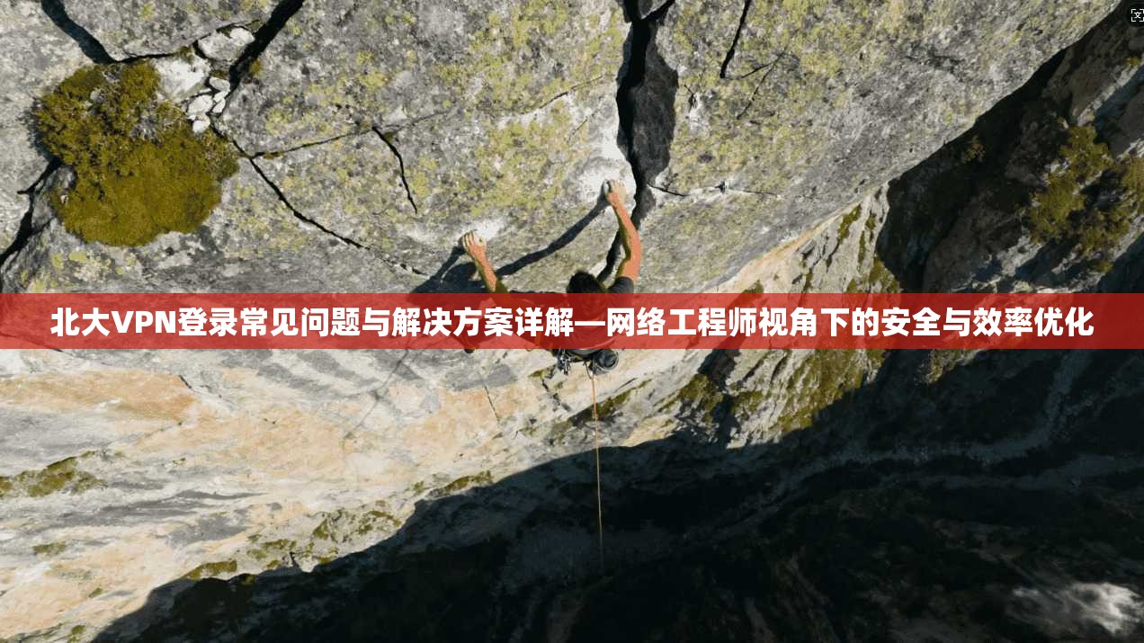 北大VPN登录常见问题与解决方案详解—网络工程师视角下的安全与效率优化 北大VPN登录常见问题与解决方案详解—网络工程师视角下的安全与效率优化