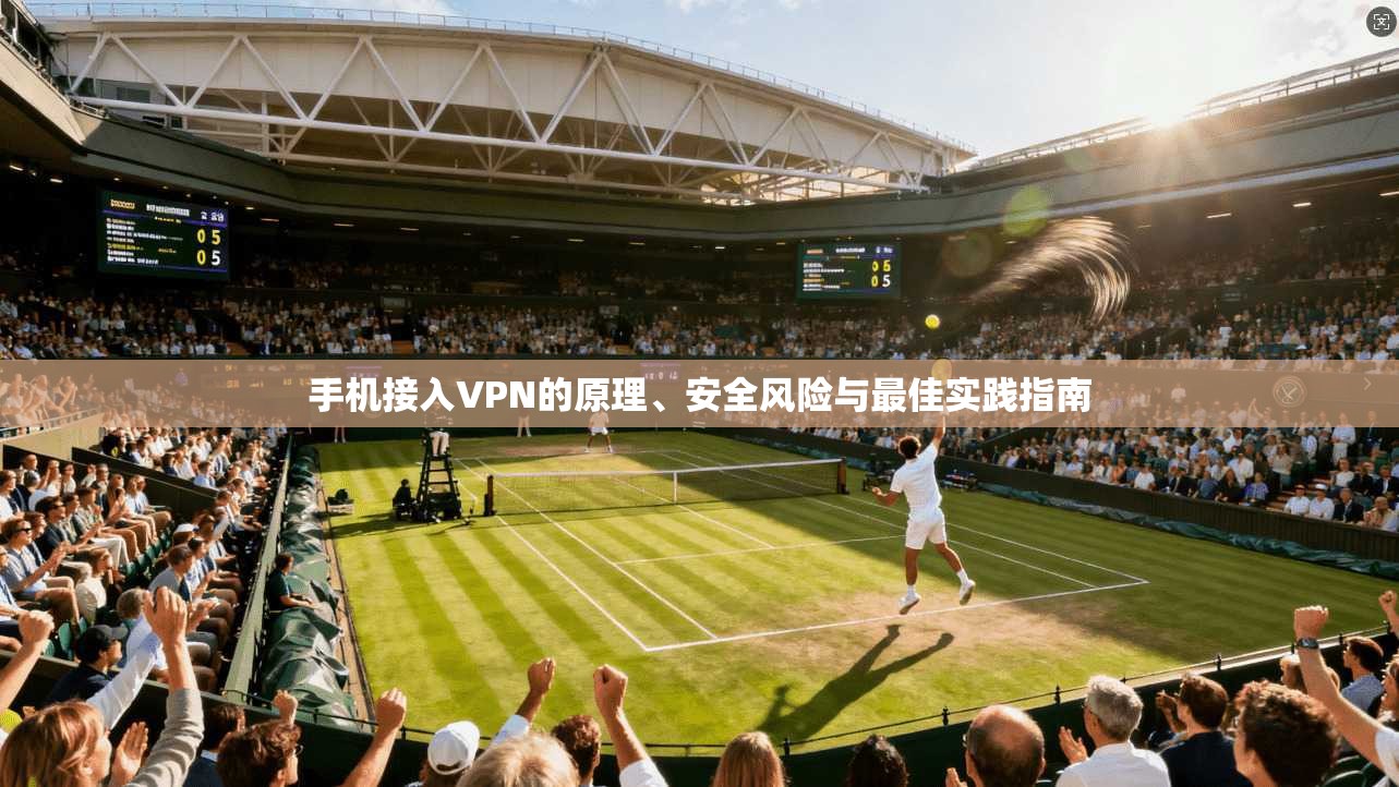 手机接入VPN的原理、安全风险与最佳实践指南 手机接入VPN的原理、安全风险与最佳实践指南