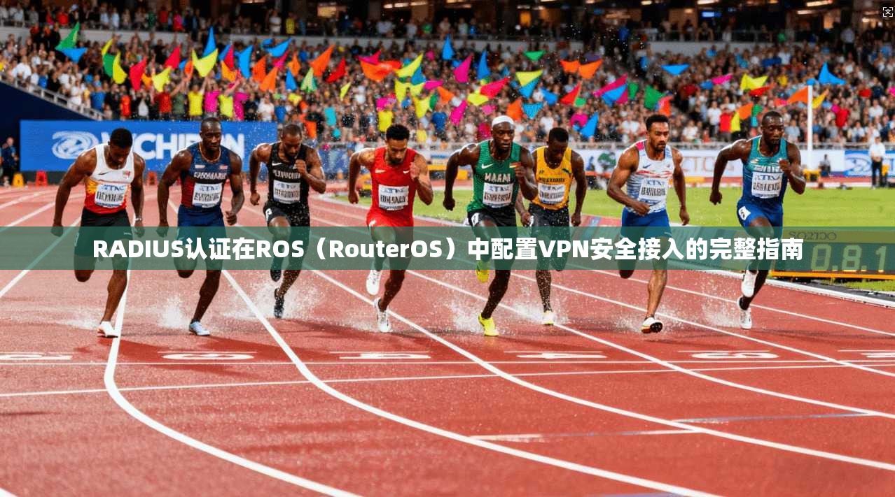RADIUS认证在ROS(RouterOS)中配置VPN安全接入的完整指南 RADIUS认证在ROS(RouterOS)中配置VPN安全接入的完整指南