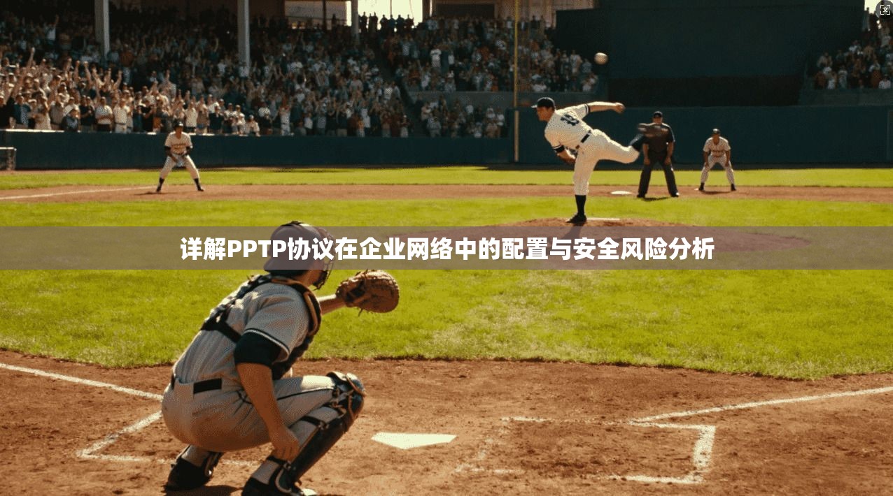 详解PPTP协议在企业网络中的配置与安全风险分析 详解PPTP协议在企业网络中的配置与安全风险分析