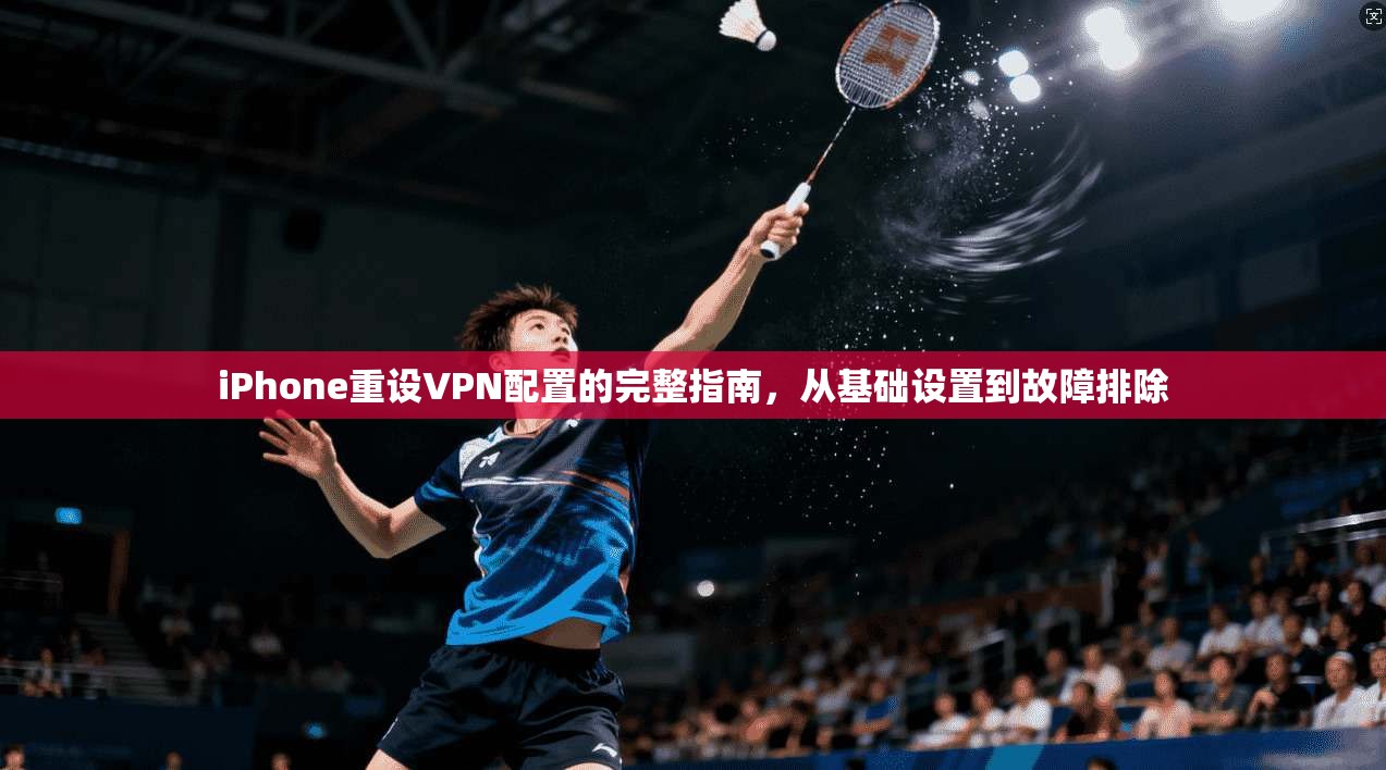 iPhone重设VPN配置的完整指南,从基础设置到故障排除 iPhone重设VPN配置的完整指南,从基础设置到故障排除
