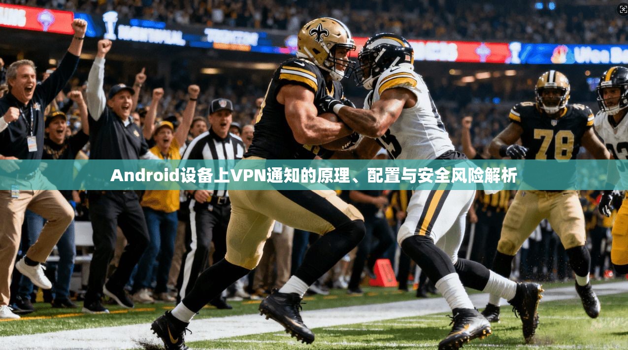 Android设备上VPN通知的原理、配置与安全风险解析