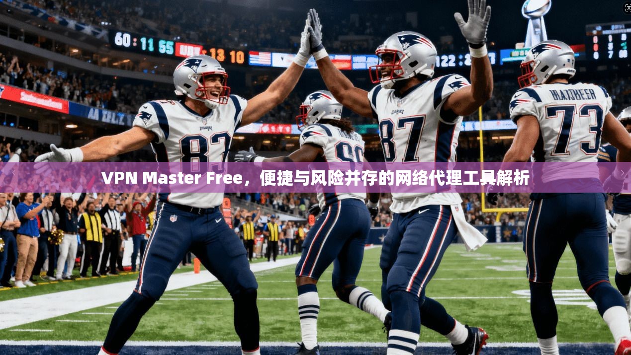 VPN Master Free,便捷与风险并存的网络代理工具解析 VPN Master Free,便捷与风险并存的网络代理工具解析