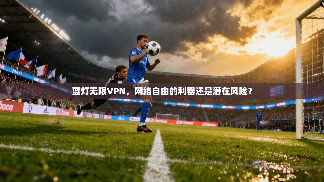 蓝灯无限VPN,网络自由的利器还是潜在风险? 蓝灯无限VPN,网络自由的利器还是潜在风险?