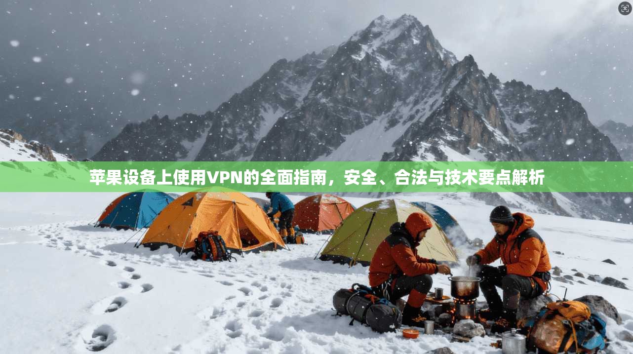 苹果设备上使用VPN的全面指南，安全、合法与技术要点解析