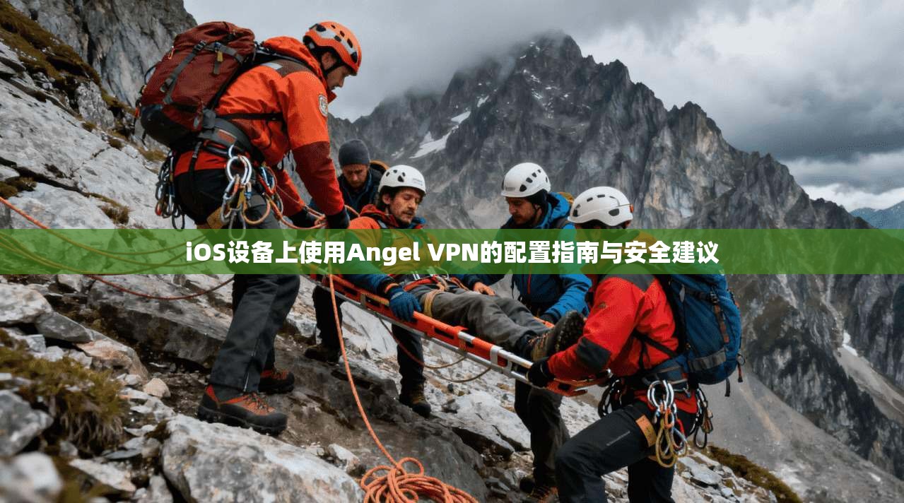 iOS设备上使用Angel VPN的配置指南与安全建议 iOS设备上使用Angel VPN的配置指南与安全建议
