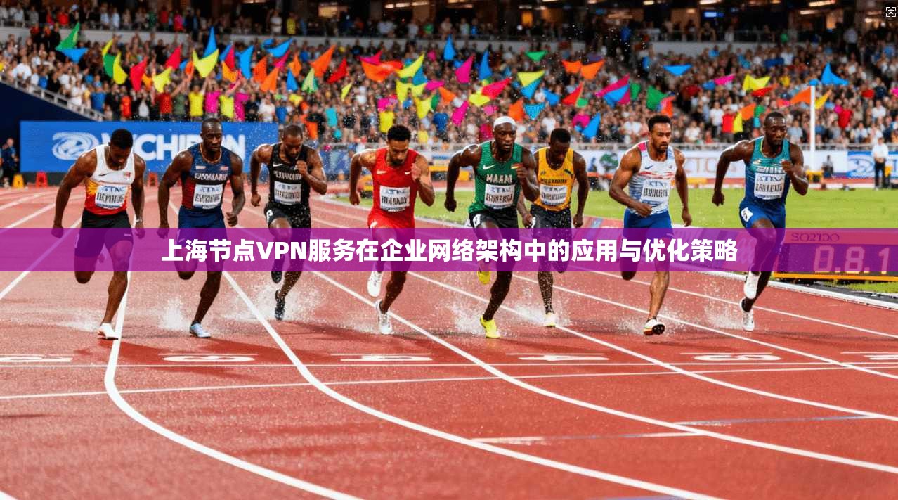 上海节点VPN服务在企业网络架构中的应用与优化策略 上海节点VPN服务在企业网络架构中的应用与优化策略