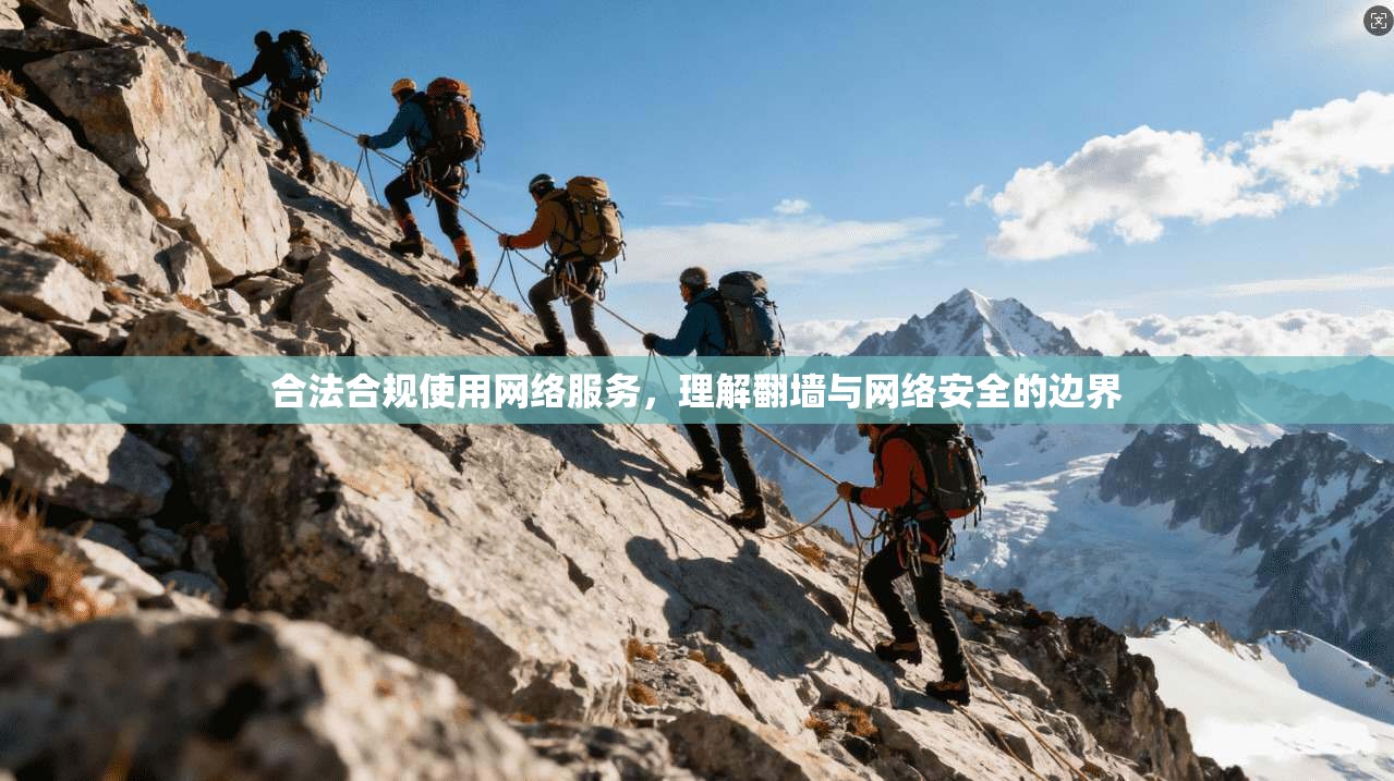 合法合规使用网络服务,理解翻墙与网络安全的边界 合法合规使用网络服务,理解翻墙与网络安全的边界