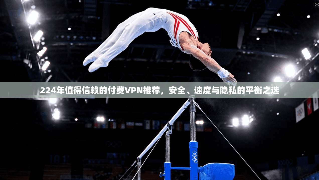 224年值得信赖的付费VPN推荐,安全、速度与隐私的平衡之选 224年值得信赖的付费VPN推荐,安全、速度与隐私的平衡之选