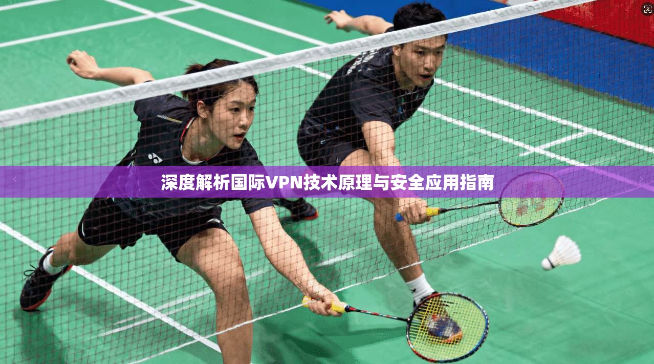 深度解析国际VPN技术原理与安全应用指南 深度解析国际VPN技术原理与安全应用指南