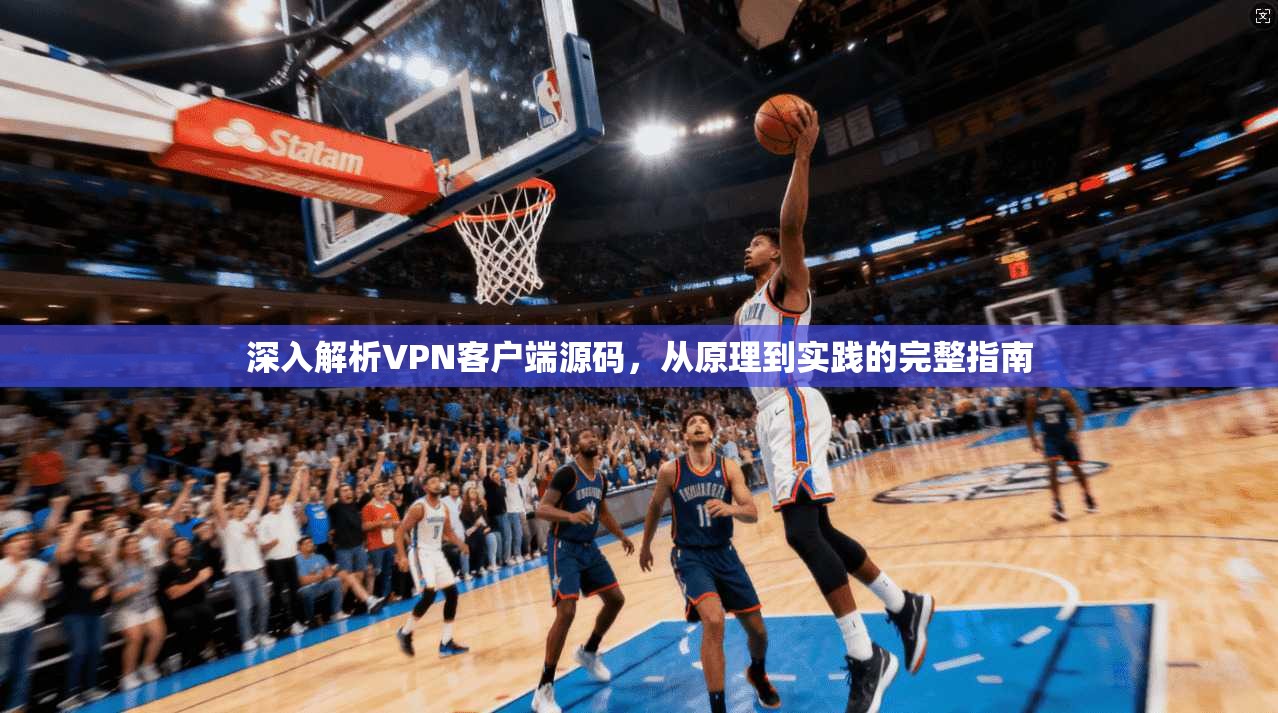 深入解析VPN客户端源码,从原理到实践的完整指南 深入解析VPN客户端源码,从原理到实践的完整指南