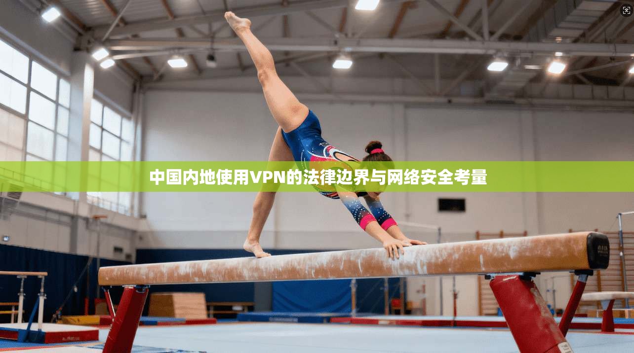 中国内地使用VPN的法律边界与网络安全考量