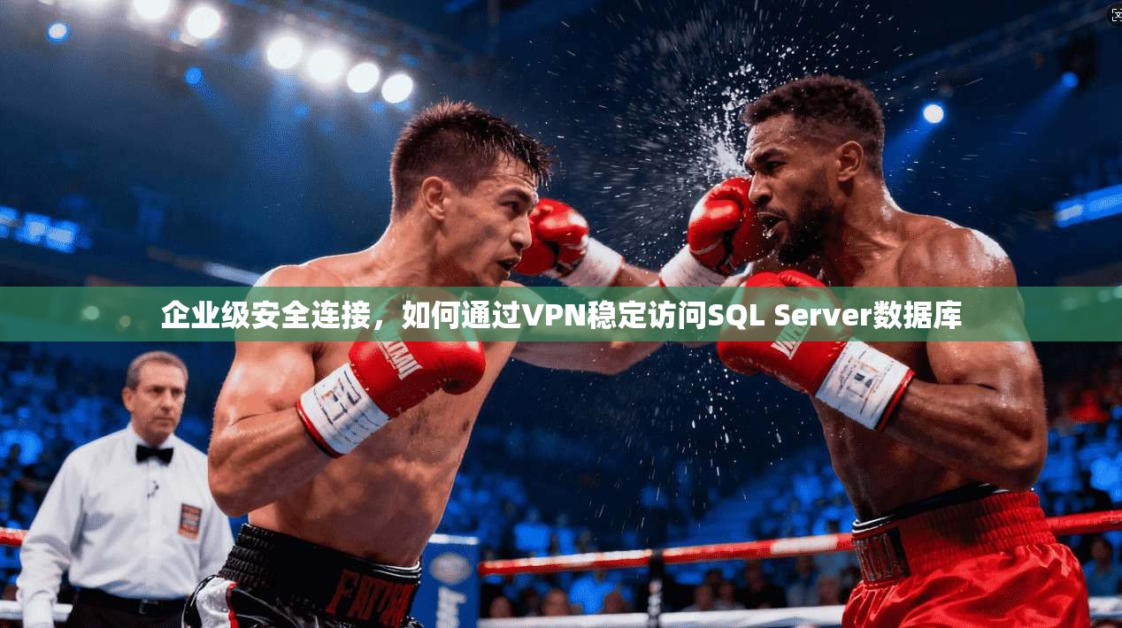 企业级安全连接，如何通过VPN稳定访问SQL Server数据库