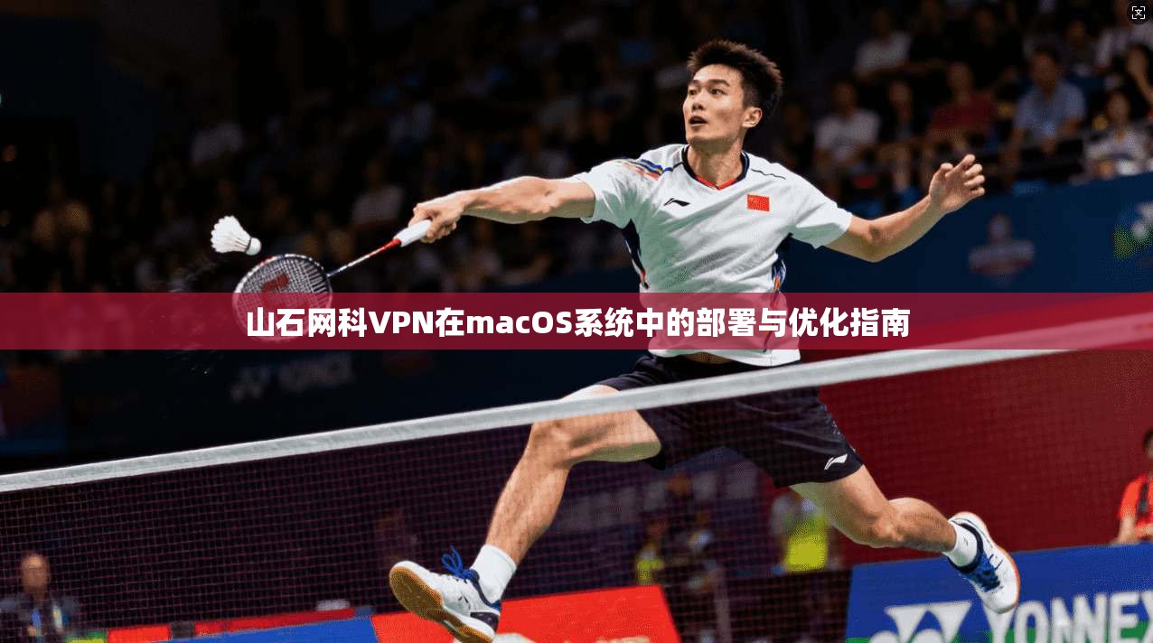 山石网科VPN在macOS系统中的部署与优化指南 山石网科VPN在macOS系统中的部署与优化指南