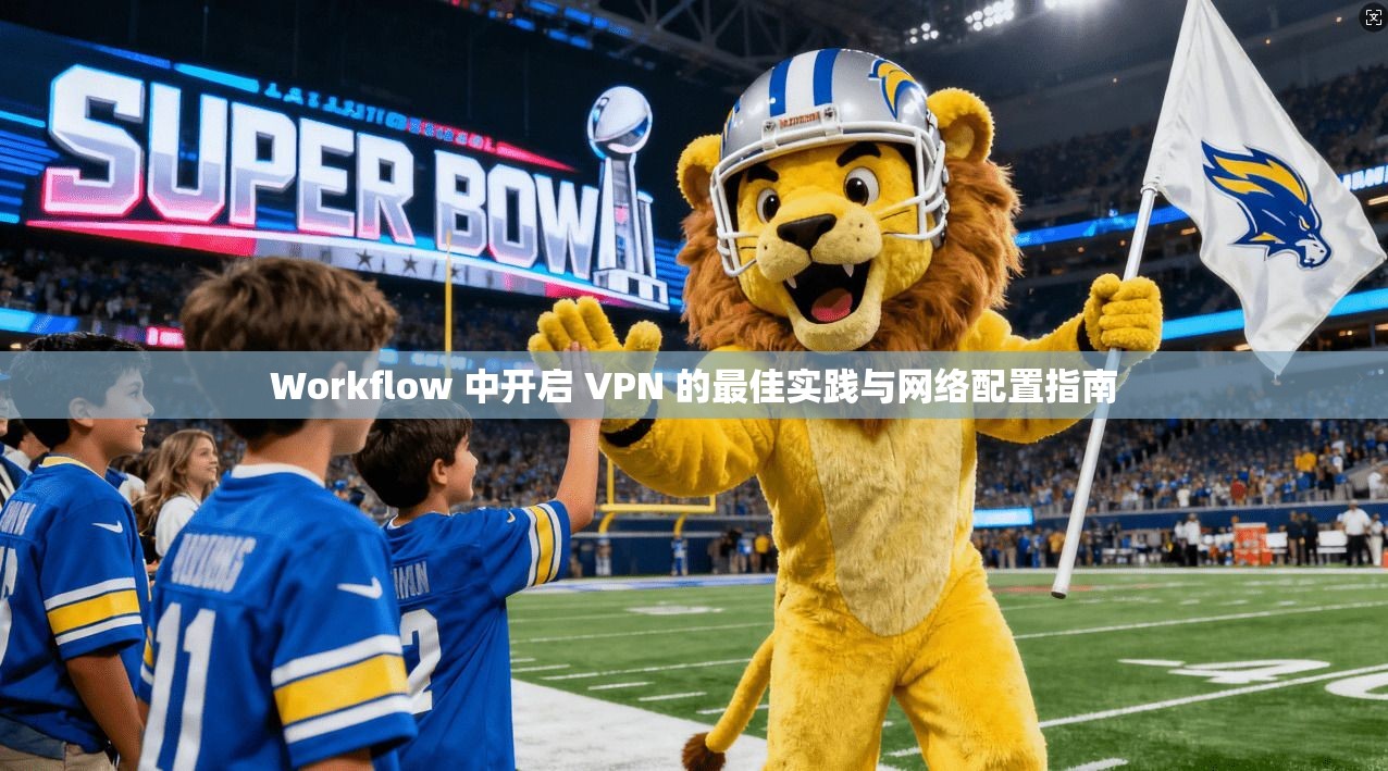 Workflow 中开启 VPN 的最佳实践与网络配置指南 Workflow 中开启 VPN 的最佳实践与网络配置指南