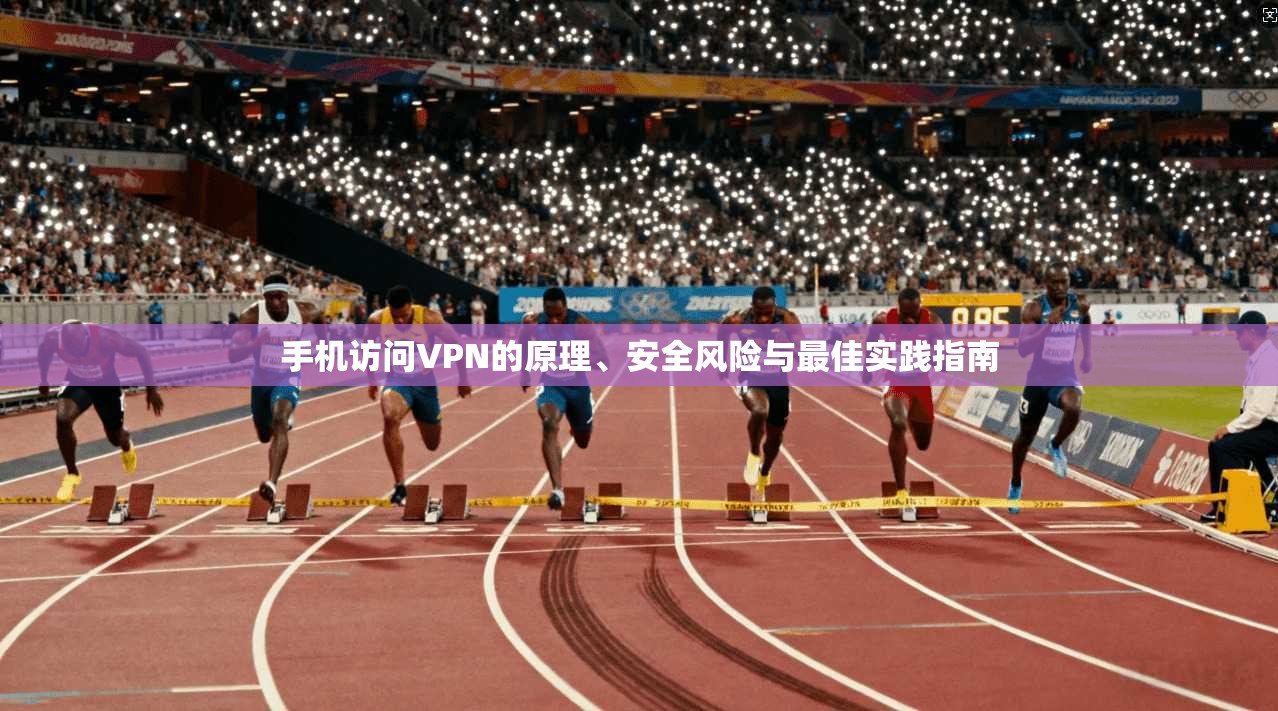 手机访问VPN的原理、安全风险与最佳实践指南 手机访问VPN的原理、安全风险与最佳实践指南