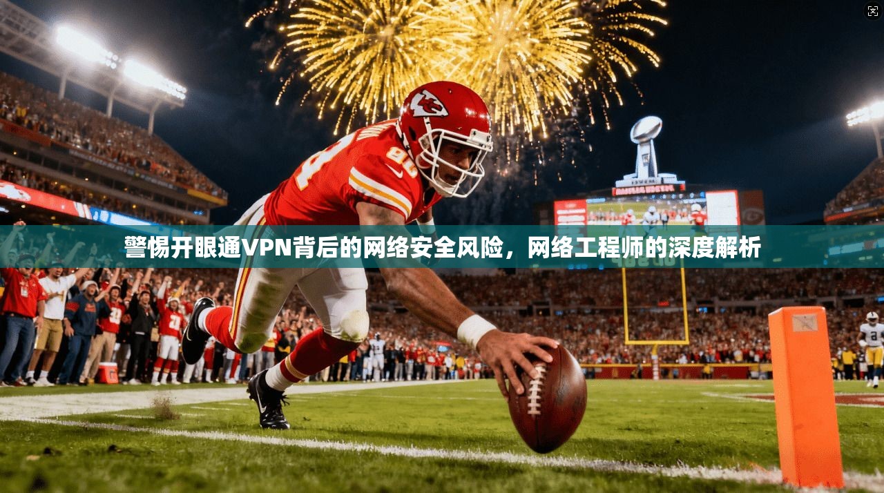 警惕开眼通VPN背后的网络安全风险,网络工程师的深度解析 警惕开眼通VPN背后的网络安全风险,网络工程师的深度解析