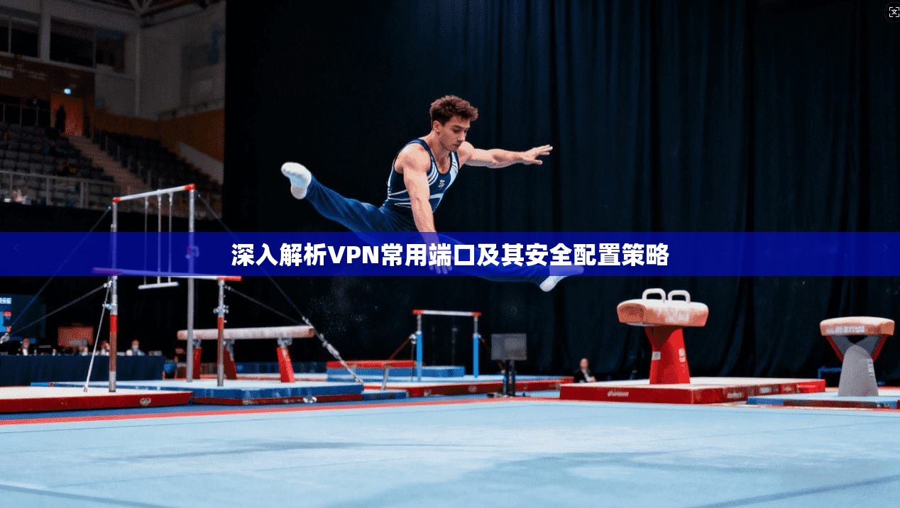 深入解析VPN常用端口及其安全配置策略