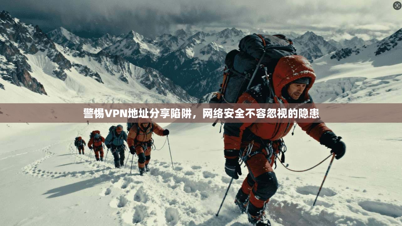 警惕VPN地址分享陷阱,网络安全不容忽视的隐患 警惕VPN地址分享陷阱,网络安全不容忽视的隐患