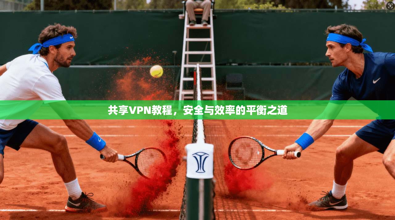 共享VPN教程,安全与效率的平衡之道 共享VPN教程,安全与效率的平衡之道