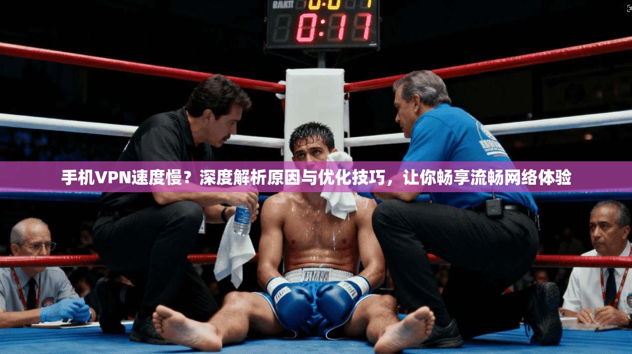 手机VPN速度慢？深度解析原因与优化技巧，让你畅享流畅网络体验
