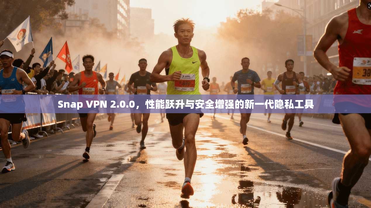 Snap VPN 2.0.0,性能跃升与安全增强的新一代隐私工具 Snap VPN 2.0.0,性能跃升与安全增强的新一代隐私工具