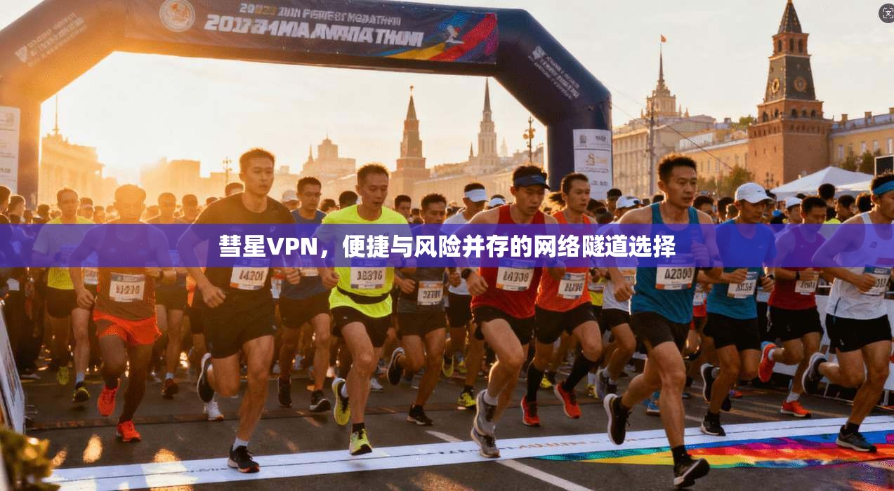 彗星VPN,便捷与风险并存的网络隧道选择 彗星VPN,便捷与风险并存的网络隧道选择