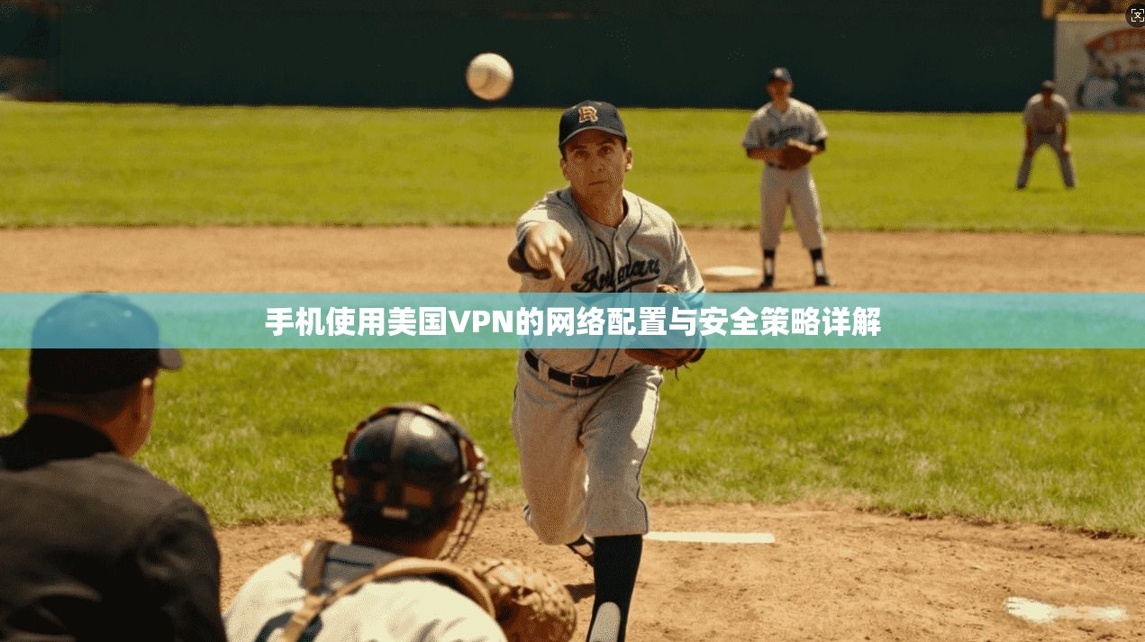 手机使用美国VPN的网络配置与安全策略详解 手机使用美国VPN的网络配置与安全策略详解