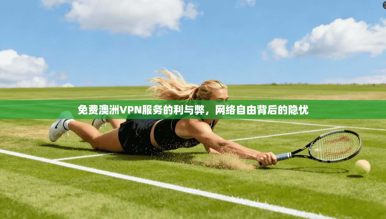 免费澳洲VPN服务的利与弊,网络自由背后的隐忧 免费澳洲VPN服务的利与弊,网络自由背后的隐忧