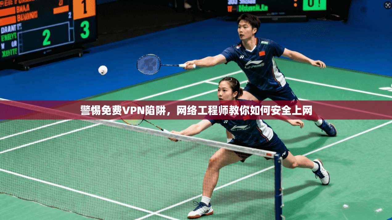 警惕免费VPN陷阱,网络工程师教你如何安全上网 警惕免费VPN陷阱,网络工程师教你如何安全上网