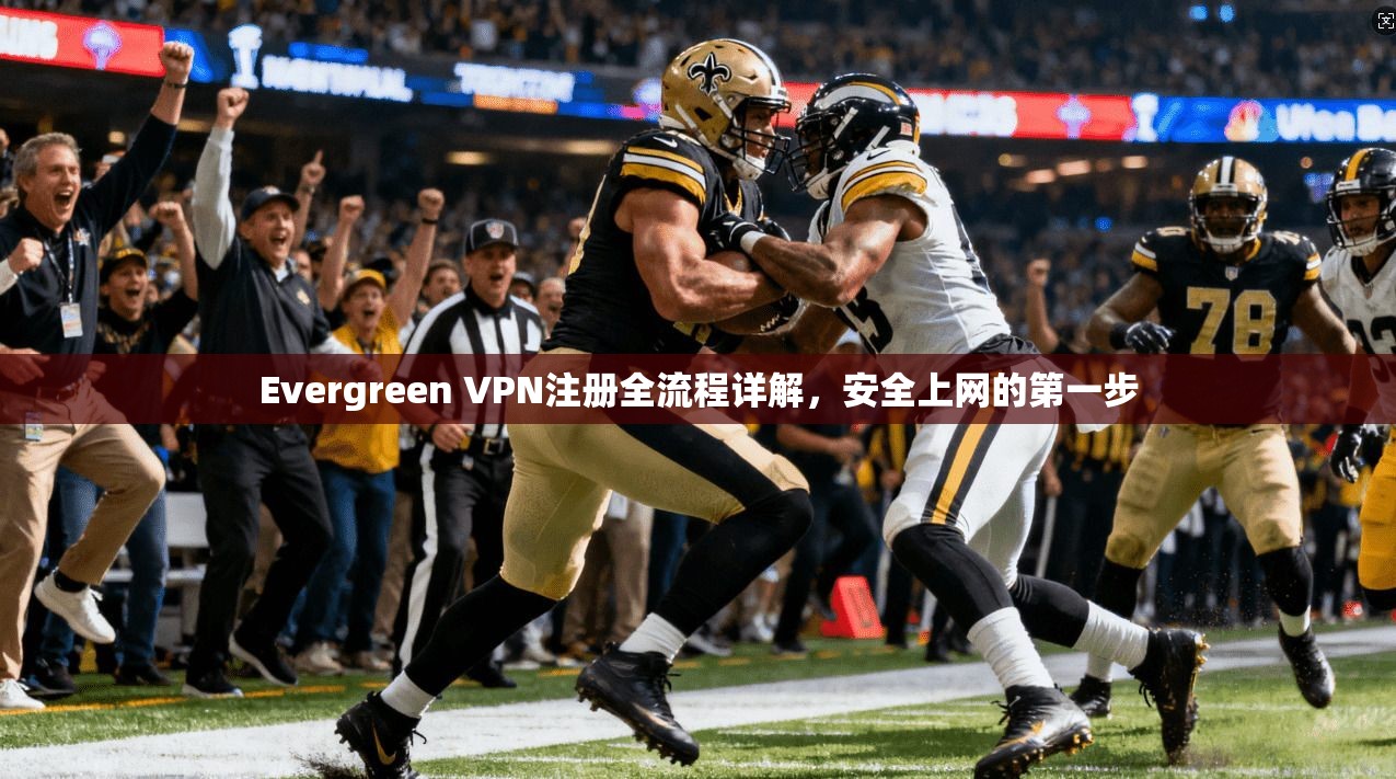 Evergreen VPN注册全流程详解，安全上网的第一步