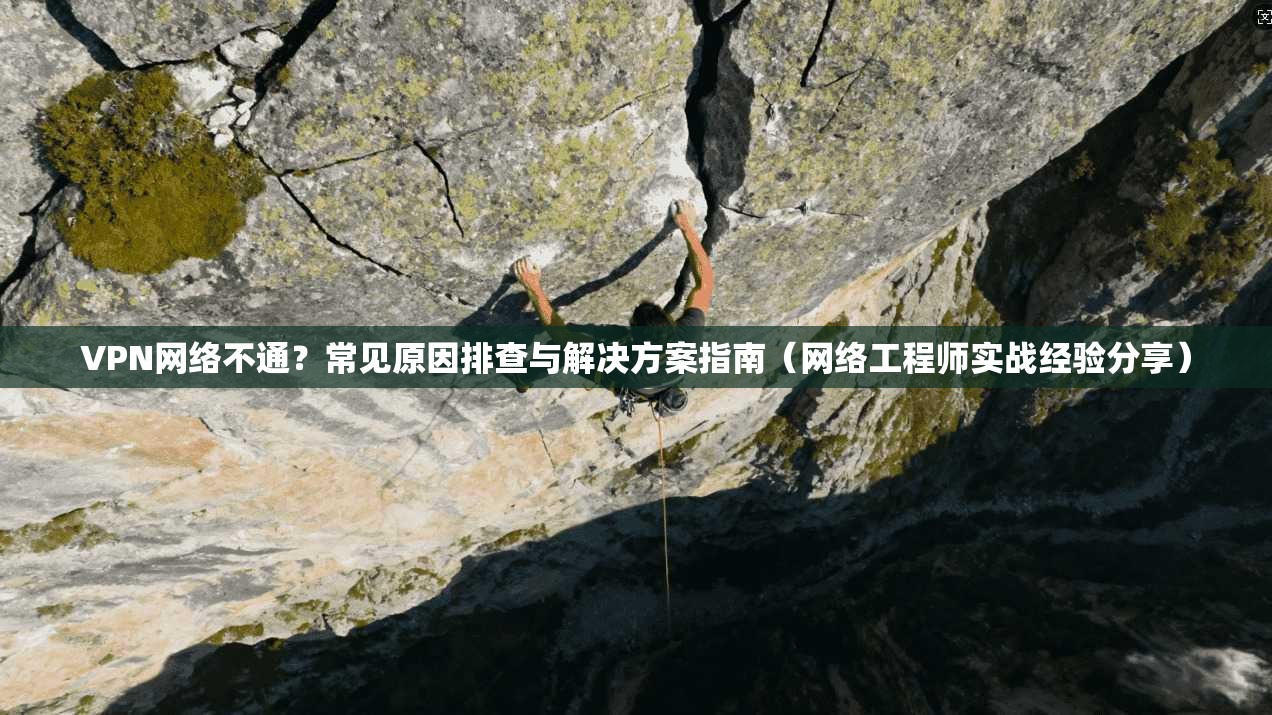 VPN网络不通？常见原因排查与解决方案指南（网络工程师实战经验分享）