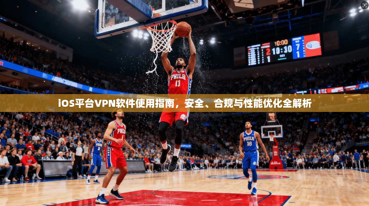 iOS平台VPN软件使用指南,安全、合规与性能优化全解析 iOS平台VPN软件使用指南,安全、合规与性能优化全解析