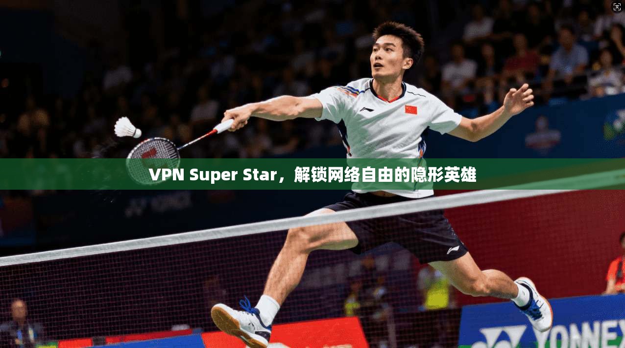 VPN Super Star,解锁网络自由的隐形英雄 VPN Super Star,解锁网络自由的隐形英雄