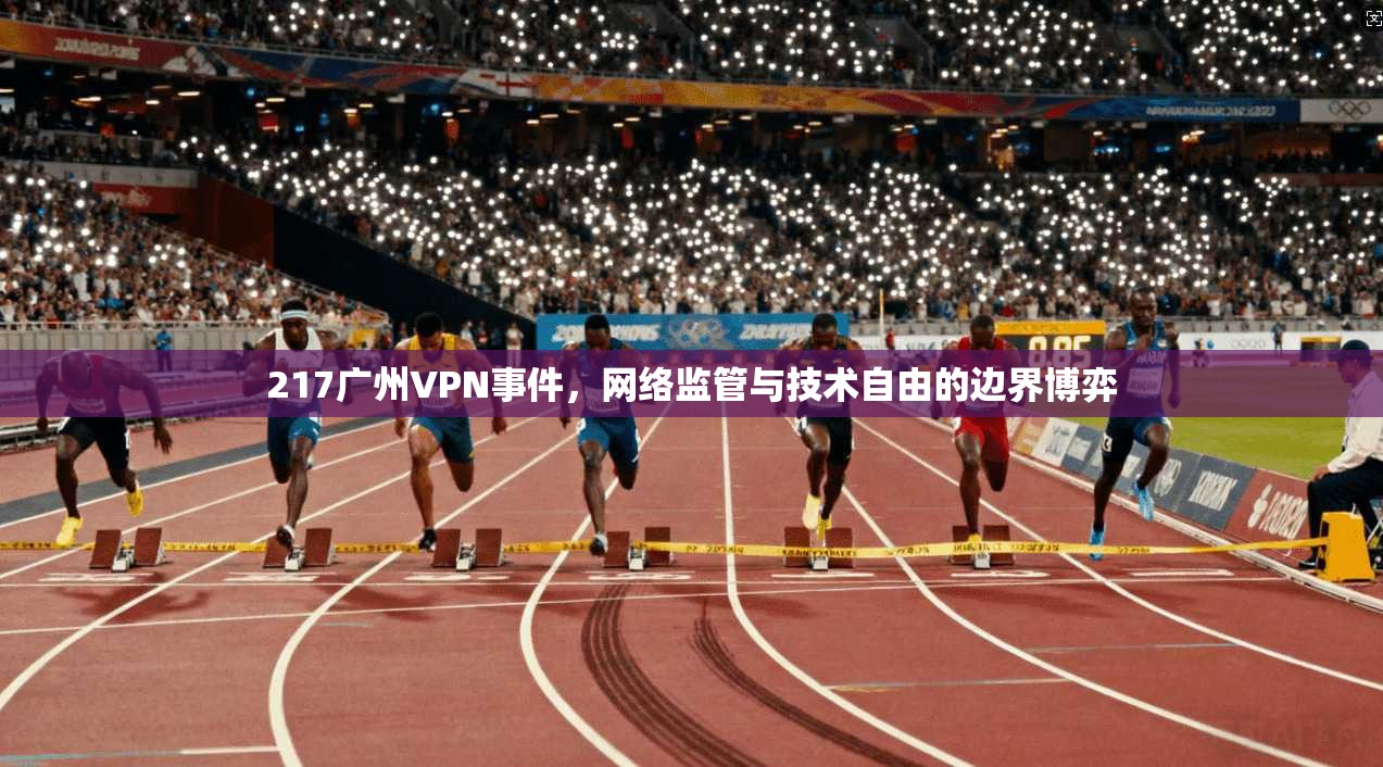 217广州VPN事件，网络监管与技术自由的边界博弈