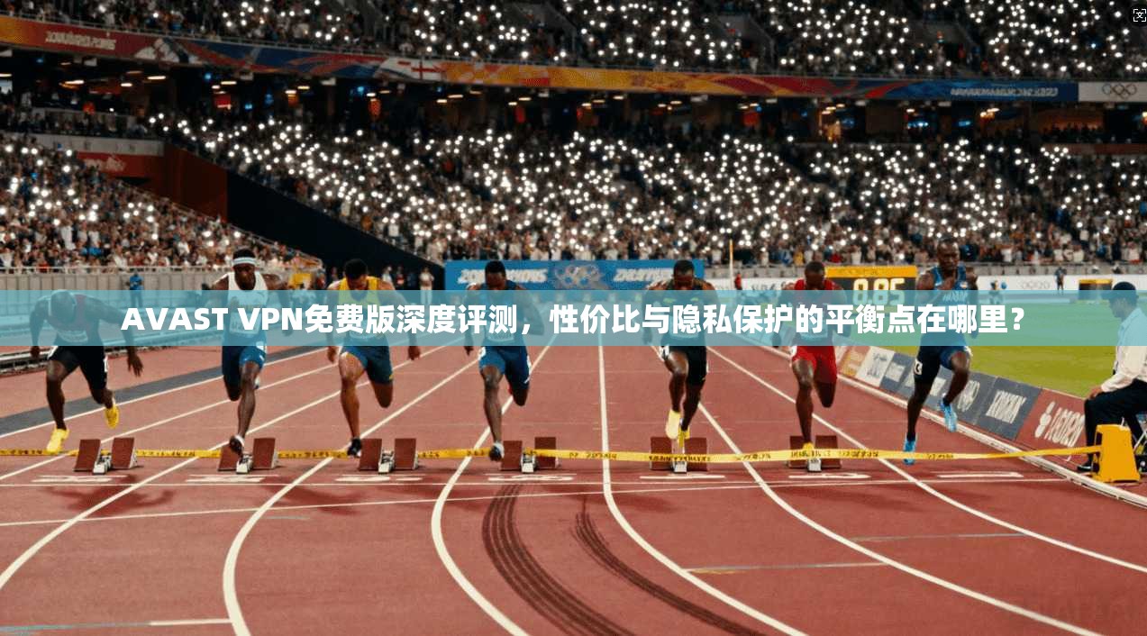 AVAST VPN免费版深度评测,性价比与隐私保护的平衡点在哪里? AVAST VPN免费版深度评测,性价比与隐私保护的平衡点在哪里?