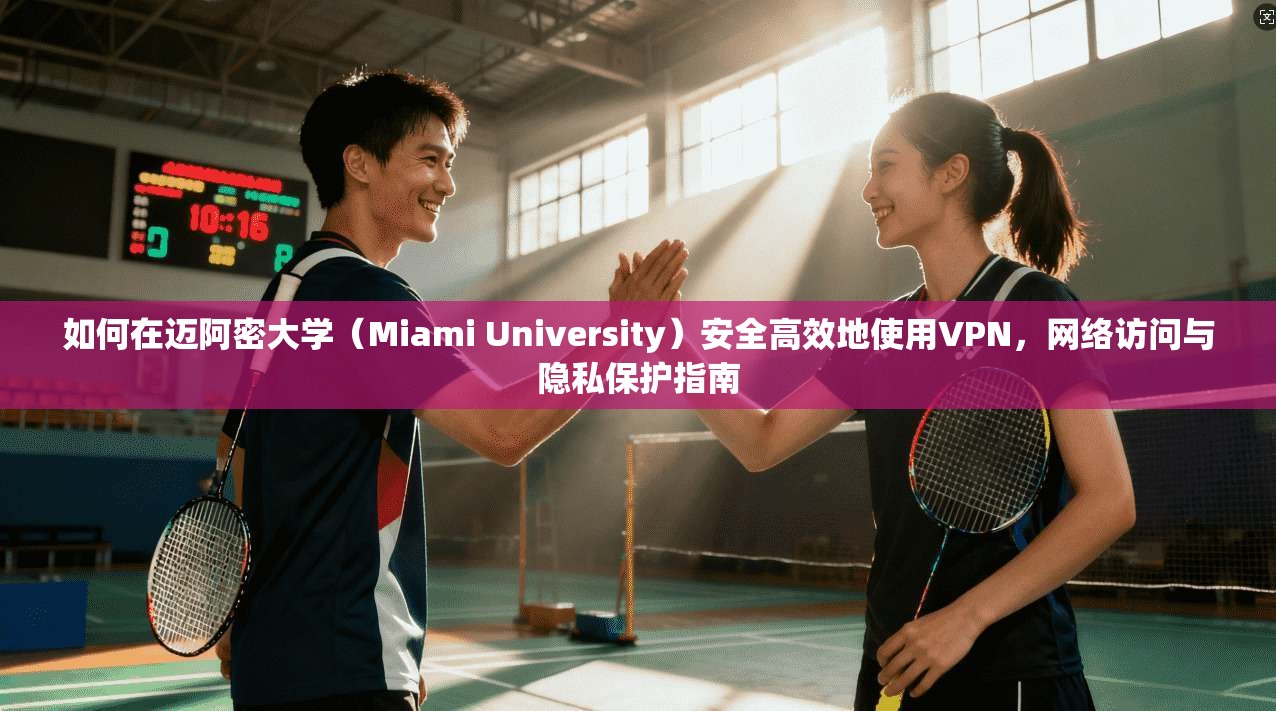 如何在迈阿密大学（Miami University）安全高效地使用VPN，网络访问与隐私保护指南