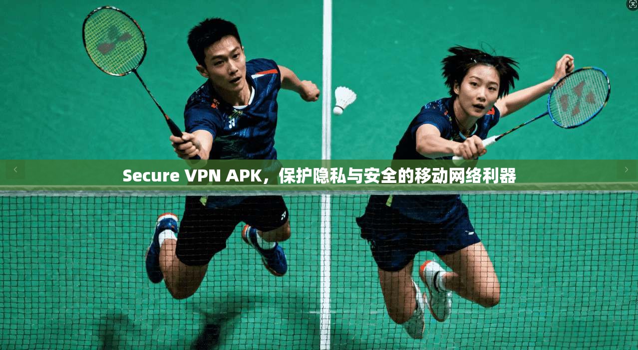 Secure VPN APK,保护隐私与安全的移动网络利器 Secure VPN APK,保护隐私与安全的移动网络利器
