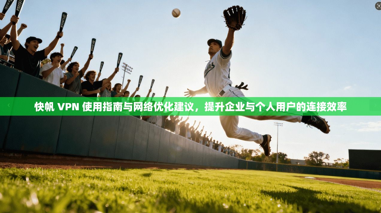 快帆 VPN 使用指南与网络优化建议,提升企业与个人用户的连接效率 快帆 VPN 使用指南与网络优化建议,提升企业与个人用户的连接效率