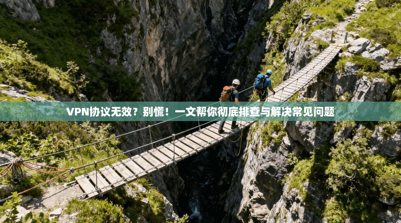 VPN协议无效?别慌!一文帮你彻底排查与解决常见问题 VPN协议无效?别慌!一文帮你彻底排查与解决常见问题